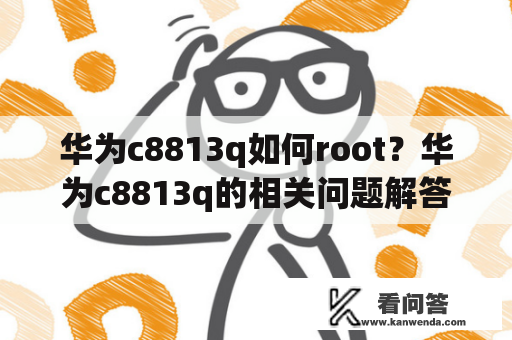 华为c8813q如何root？华为c8813q的相关问题解答