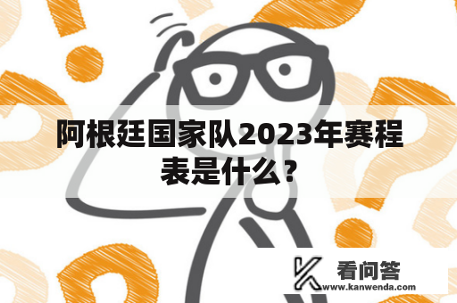 阿根廷国家队2023年赛程表是什么？