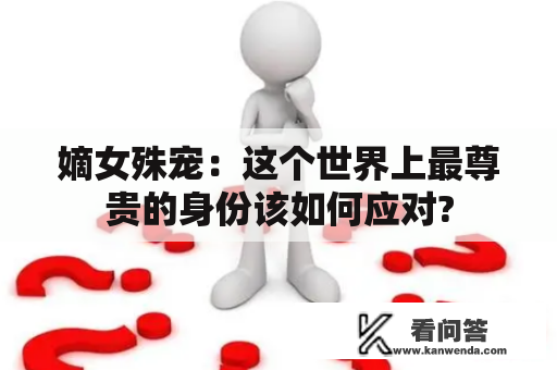 嫡女殊宠：这个世界上最尊贵的身份该如何应对?