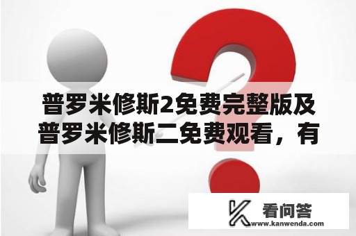 普罗米修斯2免费完整版及普罗米修斯二免费观看，有没有可靠的途径？