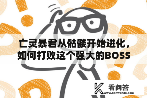 亡灵暴君从骷髅开始进化，如何打败这个强大的BOSS？