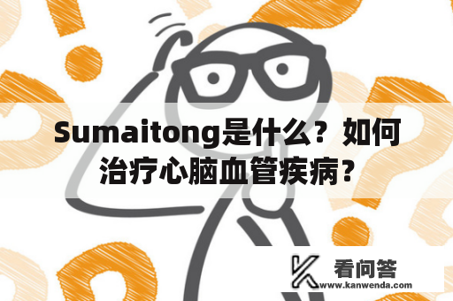 Sumaitong是什么？如何治疗心脑血管疾病？