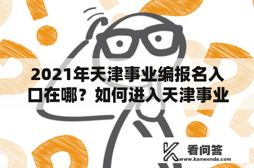 2021年天津事业编报名入口在哪？如何进入天津事业编报名入口官网？