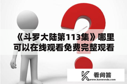 《斗罗大陆第113集》哪里可以在线观看免费完整观看？