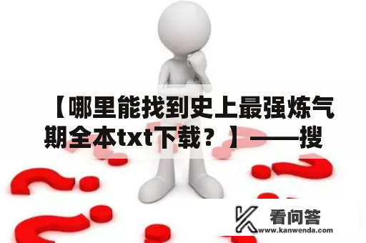 【哪里能找到史上最强炼气期全本txt下载？】——搜索引擎、小说网站