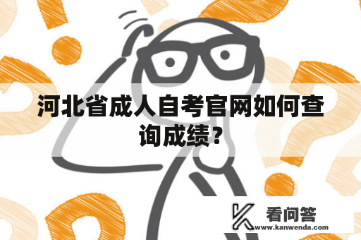 河北省成人自考官网如何查询成绩？