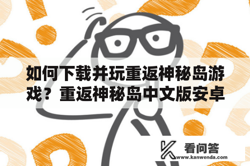 如何下载并玩重返神秘岛游戏？重返神秘岛中文版安卓下载详解