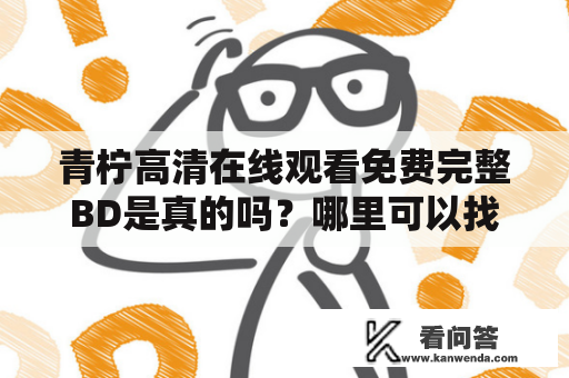 青柠高清在线观看免费完整BD是真的吗？哪里可以找到青柠高清在线观看免费完整BD西瓜资源？