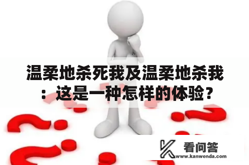 温柔地杀死我及温柔地杀我：这是一种怎样的体验？