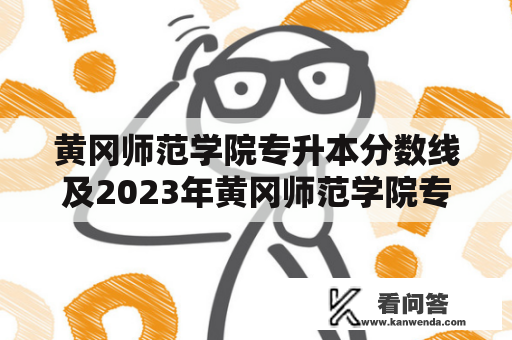 黄冈师范学院专升本分数线及2023年黄冈师范学院专升本分数线