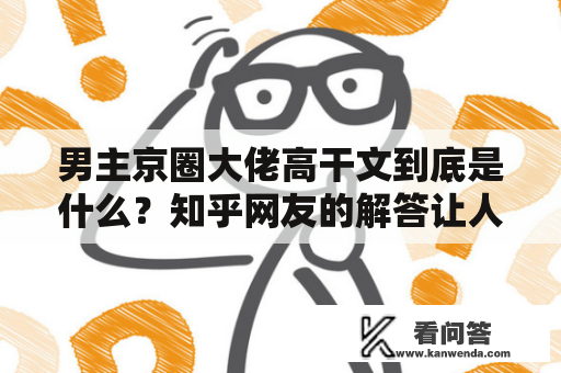 男主京圈大佬高干文到底是什么？知乎网友的解答让人豁然开朗！