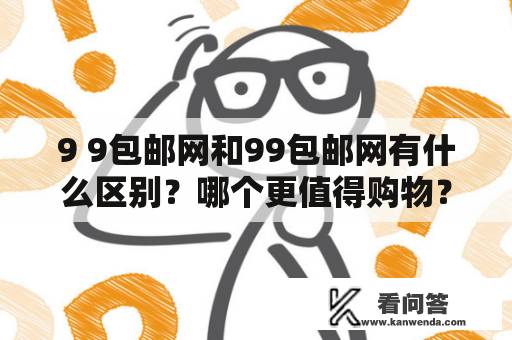 9 9包邮网和99包邮网有什么区别？哪个更值得购物？