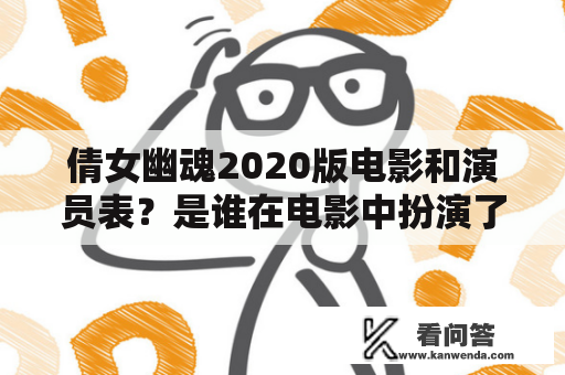 倩女幽魂2020版电影和演员表？是谁在电影中扮演了角色？