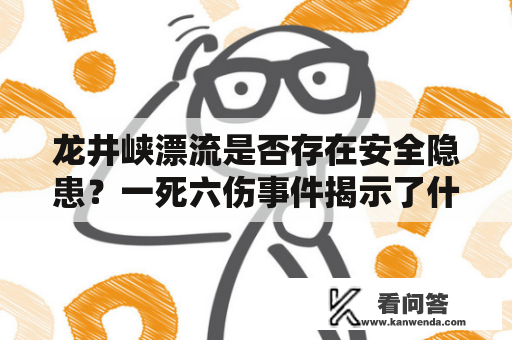 龙井峡漂流是否存在安全隐患？一死六伤事件揭示了什么问题？