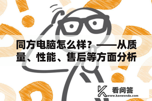 同方电脑怎么样？——从质量、性能、售后等方面分析