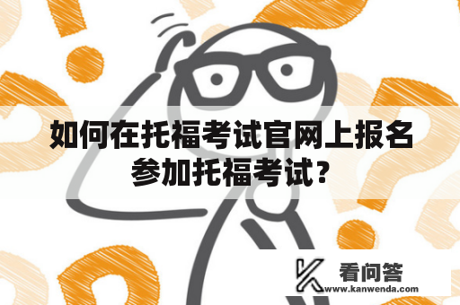 如何在托福考试官网上报名参加托福考试？