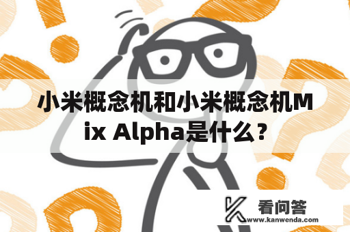 小米概念机和小米概念机Mix Alpha是什么？