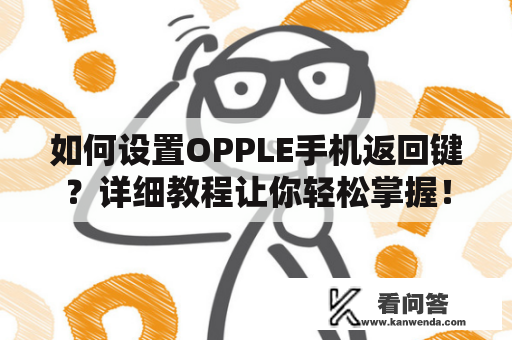 如何设置OPPLE手机返回键？详细教程让你轻松掌握！