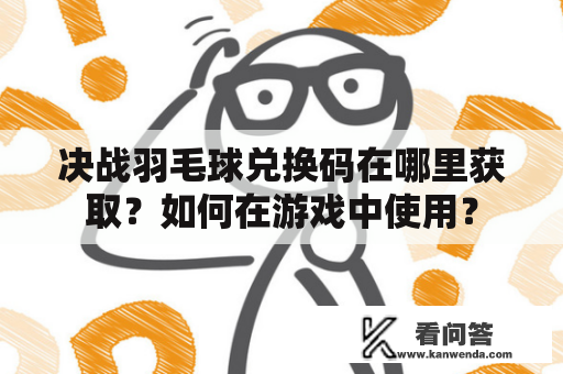 决战羽毛球兑换码在哪里获取？如何在游戏中使用？