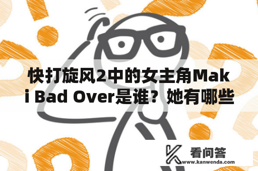 快打旋风2中的女主角Maki Bad Over是谁？她有哪些特点和技能？