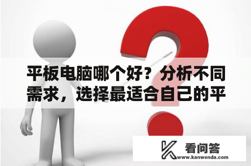 平板电脑哪个好？分析不同需求，选择最适合自己的平板电脑