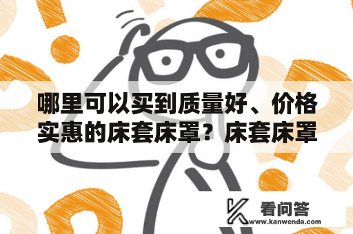 哪里可以买到质量好、价格实惠的床套床罩？床套床罩价格图大全推荐！