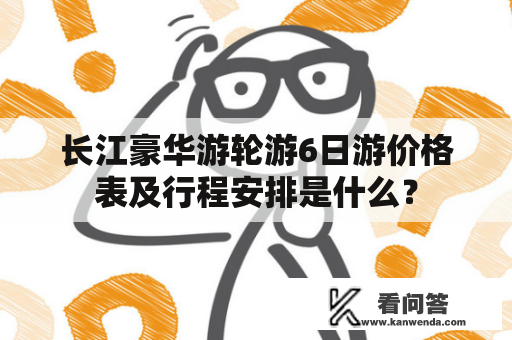 长江豪华游轮游6日游价格表及行程安排是什么？