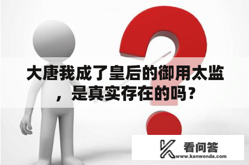 大唐我成了皇后的御用太监，是真实存在的吗？