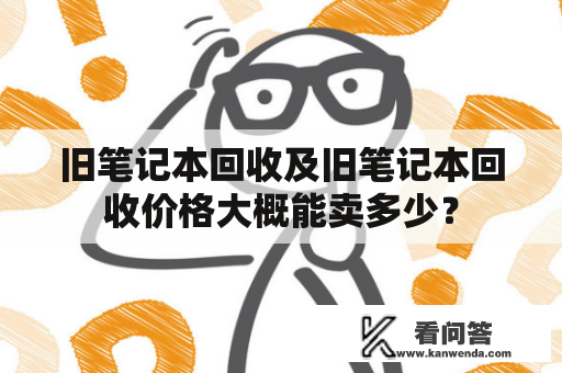 旧笔记本回收及旧笔记本回收价格大概能卖多少？