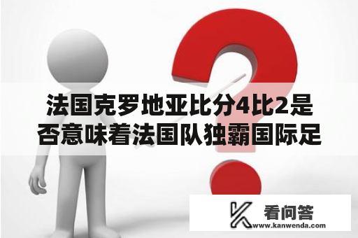 法国克罗地亚比分4比2是否意味着法国队独霸国际足坛?