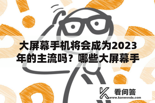 大屏幕手机将会成为2023年的主流吗？哪些大屏幕手机值得推荐？