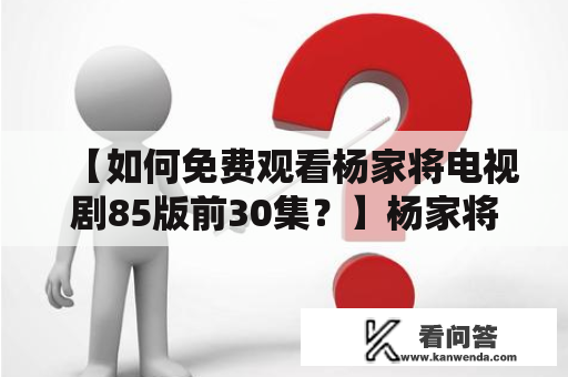 【如何免费观看杨家将电视剧85版前30集？】杨家将电视剧85版免费观看30集