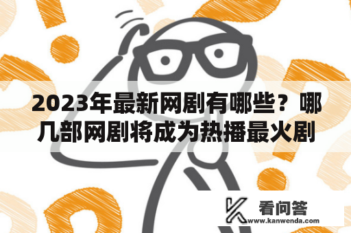 2023年最新网剧有哪些？哪几部网剧将成为热播最火剧？