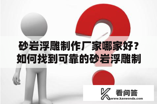 砂岩浮雕制作厂家哪家好？如何找到可靠的砂岩浮雕制作厂家？