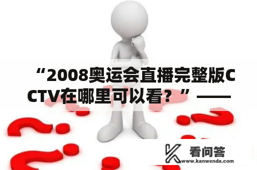 “2008奥运会直播完整版CCTV在哪里可以看？”——详解奥运直播历史