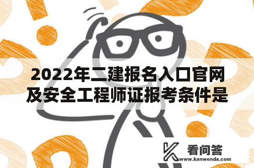 2022年二建报名入口官网及安全工程师证报考条件是什么？