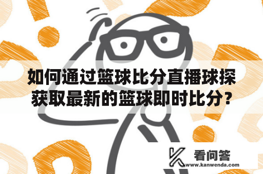 如何通过篮球比分直播球探获取最新的篮球即时比分？