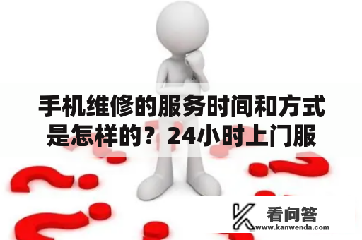 手机维修的服务时间和方式是怎样的？24小时上门服务方便吗？