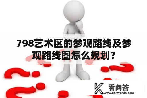 798艺术区的参观路线及参观路线图怎么规划？