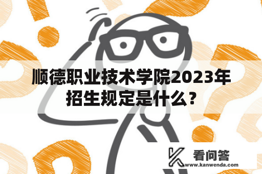 顺德职业技术学院2023年招生规定是什么？