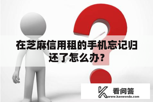 在芝麻信用租的手机忘记归还了怎么办？