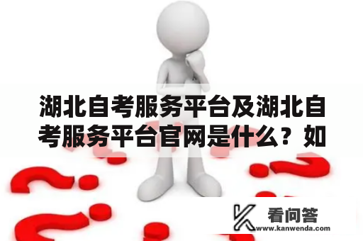 湖北自考服务平台及湖北自考服务平台官网是什么？如何使用？