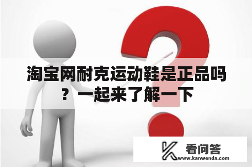 淘宝网耐克运动鞋是正品吗？一起来了解一下