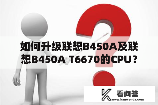 如何升级联想B450A及联想B450A T6670的CPU？