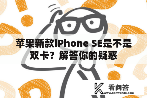 苹果新款iPhone SE是不是双卡？解答你的疑惑