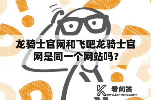 龙骑士官网和飞吧龙骑士官网是同一个网站吗？