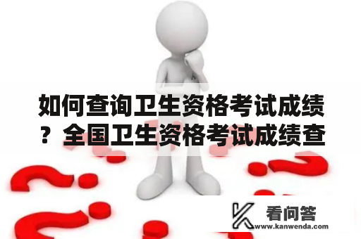 如何查询卫生资格考试成绩？全国卫生资格考试成绩查询入口官网介绍