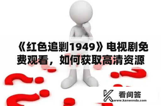 《红色追剿1949》电视剧免费观看，如何获取高清资源？