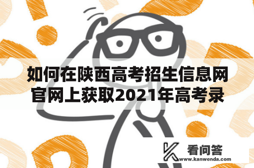 如何在陕西高考招生信息网官网上获取2021年高考录取信息？