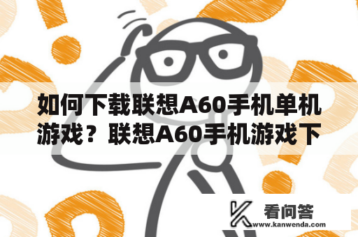 如何下载联想A60手机单机游戏？联想A60手机游戏下载攻略解析